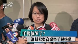 手摀臉哭了？　議員批吳音寧害了民進黨