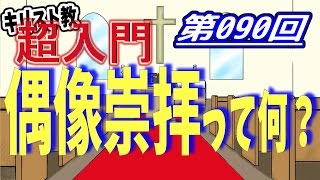 【キリスト教 超入門】第090回 偶像崇拝って何？【チャーチ・リサーチ☆】