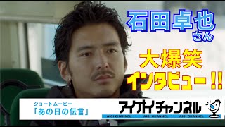 石田卓也さん大爆笑インタビュー!  ショートムービー「あの日の伝言」