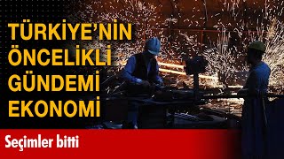 Seçimler bitti: Türkiye'nin öncelikli gündemi ekonomi