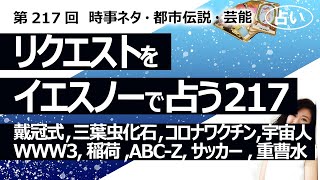 【217回目】イエスノーでリクエストを占うコーナー……戴冠式、三葉虫化石、コロナワクチン、宇宙人、第三次世界大戦、稲荷、ABC-Z、サッカーチーム、重曹水虫歯【占い】（2023/6/20撮影）