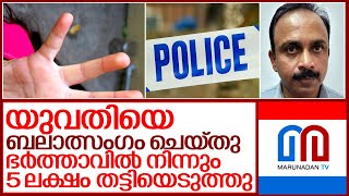 യുവതിയെ പീഡിപ്പിച്ച് ഭര്‍ത്താവില്‍ നിന്ന് കാശു തട്ടി.. I Homeopathy medicine shop owner