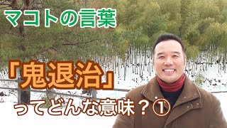 「鬼退治」ってどんな意味？①NO.24（マコトの言葉）［明石誠］