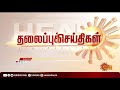 மதியம் 3 மணி தலைப்புச் செய்திகள் headlines 3 pm 18 09 2021 sun news