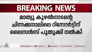 മാത്യു കുഴൽനാടന്റെ ചിന്നക്കനാലിലെ റിസോർട്ടിന്റെ ലൈസൻസ് പുതുക്കി നൽകി | Mathew Kuzhalnadan