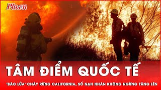 Tâm điểm quốc tế: Bão lửa California tiếp tục hoành hành, nạn nhân tử vong không ngừng tăng