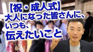 【祝・成人式】大人になった皆さんに、いつも、伝えたいこと