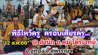 พิธีไหว้ครูครอบเศียรครู....ครอบเศียรครูครอบเศียรใคร? 12 ส.ค.66 @ สำนัก อ.คม ไตรเวทย์ คนจอมขมังเวทย์ฯ