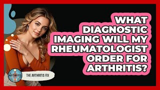 What Diagnostic Imaging Will My Rheumatologist Order For Arthritis? - The Arthritis Fix