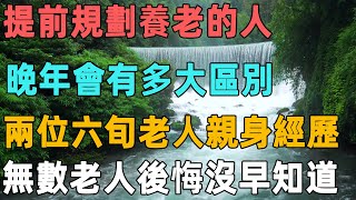 提前規劃養老的人，晚年會有多大區別？兩位六旬老人親身經歷，無數老人後悔沒早知道｜聆聽心語