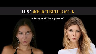 ПРО ЖЕНСТВЕННОСТЬ с Валерией Целебровской