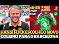 🚨OFICIAL✅ HANSI FLICK ACABA DE ESCOLHER O NOVO GOLEIRO PARA O BARCELONA! FINALMENTE! NOTÍCIAS BARÇA!