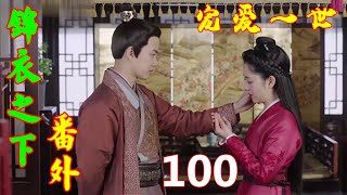 《锦衣之下》番外 宠爱一世  第 100 集：陆绎正是知晓触犯天威的后果，这才爽快表明身份。拿大明王朝来压制自杞国皇帝。