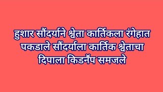 हुशार सौंदर्याने श्वेता कार्तिकला रंगेहात पकडाले सौंदर्याला कार्तिक श्वेताचा दिपाला किडनॕप समजले