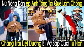 Cô Gái Nông Dân Ép Cưới Chàng Trai Liệt Dương Về Làm Chồng Ai Ngờ Anh Là Tổng Tài Giả Què Đi Xem Mắt