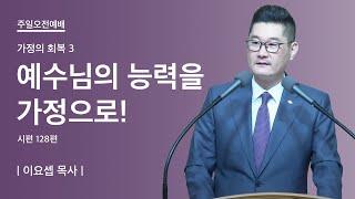 가정의 회복 3 | 예수님의 능력을 가정으로! | 시편 128:1-6 | 이요셉 목사