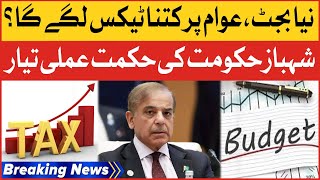Shehbaz Govt Budget | New Taxes To Be Imposed | Breaking News