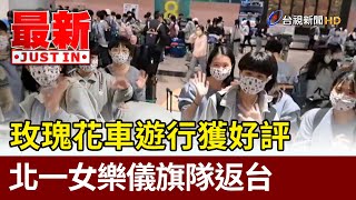 玫瑰花車遊行獲好評 北一女樂儀旗隊返台【最新快訊】