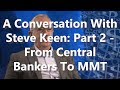 A Conversation With Steve Keen: Part 2 - From Central Bankers To MMT