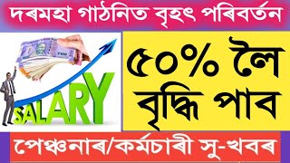 ৫০% লৈকে দৰমহা আৰু পেঞ্চন বৃদ্ধি || Salary Increase || Pension Increase || Assam Govt Employees