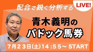 青木義明のパドック馬券【ライブ配信】2022.7.23 小倉・福島10-11Ｒ