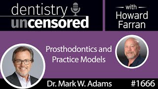 1666 Dr. Mark Adams on Prosthodontics and Practice Models : Dentistry Uncensored with Howard Farran