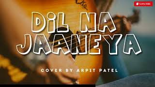 Dil Na Jaaneya (Unplugged) | Arijit Singh | Cover by Arpit Patel | Good Newwz | Latest Cover 2022
