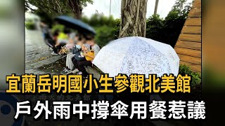 宜蘭岳明國小生參觀北美館　戶外雨中撐傘用餐惹議－民視新聞