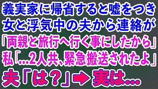 【スカッとする話】義実家に帰省すると嘘をつき女と浮気中の夫から連絡「両親と旅行へ行く事にしたから」私「   2人共、緊急搬送されたよ」夫「は？」→実は