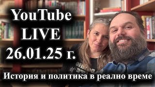 История и политика в реално време. Youtube live на 26.01.2025 г.