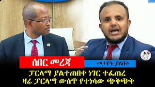 ፓርላማ ያልተጠበቀ ነገር ተፈጠረ ዛሬ ፓርላማ ውስጥ የተነሳው ጭቅጭቅ