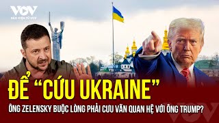 Để “cứu Ukraine”, Tổng thống Zelensky buộc lòng phải cứu vãn quan hệ với Tổng thống Mỹ Donald Trump?