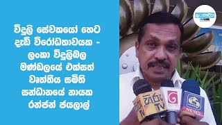 විදුලි සේවකයෝ හෙට දැඩි විරෝධතාවයක - ලංකා විදුලිබල මණ්ඩලයේ එක්සත් වෘත්තීය සමිති සන්ධානයේ නායක රන්ජන්