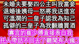 未婚夫要娶四公主叫我當妾，退婚後姨母一怒將我送進宮，可溫潤的二皇子認我為知己，孤僻的三皇子為我翻牆買酒，寡言的崔少傅直接表白我，我托人帶話不回去了聽聞有人瘋了  #為人處世#生活經驗#情感故事#養老