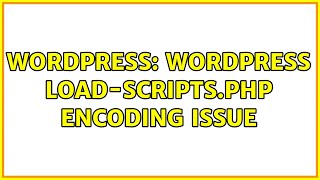 Wordpress: WordPress load-scripts.php encoding issue