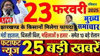 23 February 2025 | Jharkhand Ki 25 Badi Khabrein | Aaj Ki Sabse Badi Updates | Jharkhand News Today