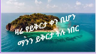 ዛሬ የይቅርታ ቀን ቢሆን ማንን ይቅርታ ትሉ ነበር