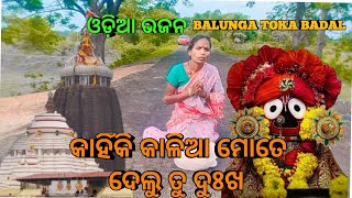 କାହିଁକି କାଳିଆ ମତେ //kahiki Kalia mate//ଓଡ଼ିଆ ଭଜନ//odia Bhajan//balunga Toka Badal