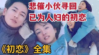 【米虫】悲催小伙发现初恋嫁做人妇，抛弃女友热吻初恋，一口气看完《初恋/First Love》大合集