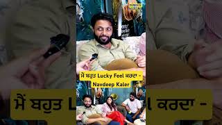 ਮੈਂ ਬਹੁਤ Lucky Feel ਕਰਦਾ - Navdeep Kaler