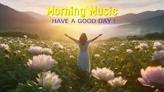 PEACEFUL MORNING MUSIC - Wake Up Happy \u0026 Relaxation - Music That Brings Positive Energy to Your Life