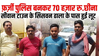 फ़र्ज़ी पुलिस बनकर 70 हज़ार रुपए छीना ।। Samay Siwan