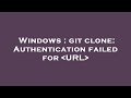 Windows : git clone: Authentication failed for  URL