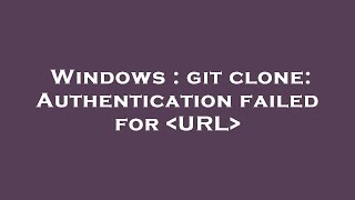 Windows : git clone: Authentication failed for URL
