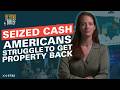 SEIZED CASH:  Americans Struggle to Get Property Back