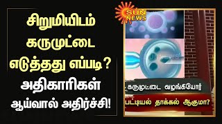 சிறுமியிடம் கருமுட்டை எடுத்தது எப்படி? அதிகாரிகள் ஆய்வால் அதிர்ச்சி! | Sun News