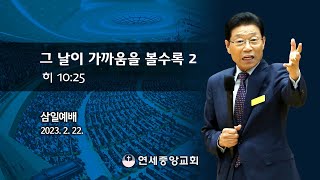 [삼일예배] 그 날이 가까움을 볼수록 2 2023-02-22 [연세중앙교회 윤석전 목사]