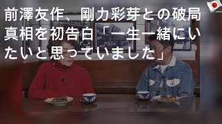 前澤友作、剛力彩芽との破局真相を初告白「一生一緒にいたいと思っていました」