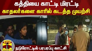 கத்தியை காட்டி மிரட்டி காதலர்களை காரில் கடத்த முயற்சி - நடுரோட்டில் பரபரப்பு காட்சி