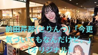 前田芹那(せりんつ)「今更気づいてもなんだけど」(オリジナル)、イオン八事、２５.０１.２６